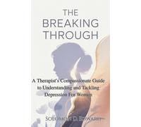 The Breaking Through: A Therapist’s Compassionate Guide to Understanding and Tackling Depression For Women