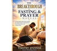 The Breakthrough Fasting And Prayer Manual: A Clear Step-By-Step Guide To Fasting For Urgent Answers, Spiritual Power, Divine Intervention, and ... 3 (Fasting That Produces Desired Results)