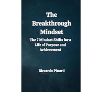The Breakthrough Mindset: The 7 Mindset Shifts for a Life of Purpose and Achievement