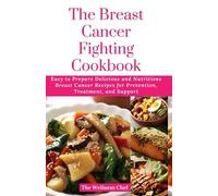 The Breast Cancer Fighting Cookbook: Easy to Prepare Delicious and Nutritious Breast Cancer Recipes for Prevention, Treatment, and Support (The Wellness Cookbook Collection)