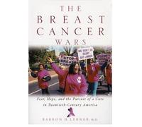 The Breast Cancer Wars: Hope, Fear, and the Pursuit of a Cure in Twentieth-Century America