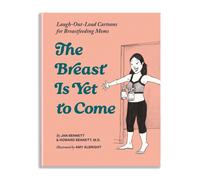 The Breast is Yet to Come : Laugh-Out-Loud Cartoons for Breastfeeding Moms