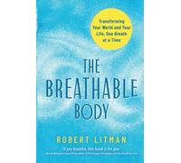 The Breathable Body: Transforming Your World and Your Life, One Breath at a Time