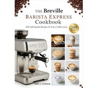 The Breville Barista Express Cookbook: 200 Café-Quality Recipes for Every Coffee Lover