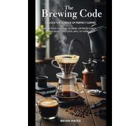 The Brewing Code: Unlock the Science of Perfect Coffee: Master Pour-Over, Dial In Grind, Optimize Flavor, and Build Café-Level Skill at Home (Great Coffee Brewing)