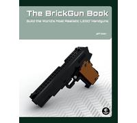 The BrickGun Book - Build the World′s Most Realistic LEGO Handguns