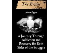 The Bridge: A Journey Through Addiction and Recovery for Both Sides of the Struggle