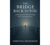 The Bridge Back to You: A Healing Journey through, Trauma, Truth and Transformation