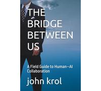 THE BRIDGE BETWEEN US: A Field Guide to Human-AI Collaboration