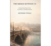 THE BRIDGE BETWEEN US: A QUIET NOVEL ABOUT TIME, CONNECTION, AND WHAT ENDURES