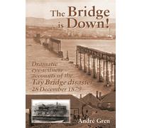 The Bridge is Down! : Dramatic Eye-Witness Accounts of the Tay Bridge Disaster 28 December 1879