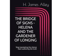 THE BRIDGE OF SIGNS - HELENA AND THE GARDENER OF LONGING: Stop translating the silence / Start authoring the truth