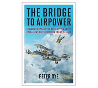 The Bridge to Airpower: Logistics Support for Royal Flying Corps Operations on the Western Front, 1914 18 (History of Military Aviation)