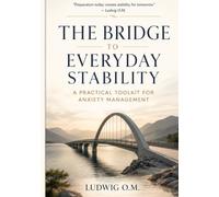The Bridge to Everyday Stability: A Practical Toolkit for Anxiety Management (THE BRIDGE ECOSYSTEM)