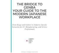 The Bridge to Genba: Your Guide to the Modern Japanese Workplace: From Keigo and Culture to Industry-Specific Scenarios for IT, Manufacturing, and Service Professionals