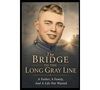 The Bridge To The Long Gray Line: A Father, A Family, And A Life Not Wasted