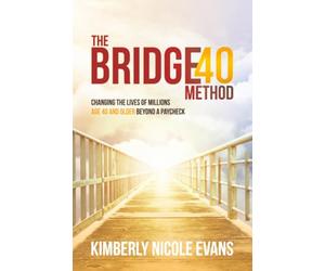 The Bridge40 Method: Changing the Lives of Millions Age 40 and Older Beyond a Paycheck