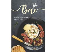 The Brie Cheese-Lover's Cookbook: Cooking, Grilling Baking with Brie: 40 Best Brie Recipes