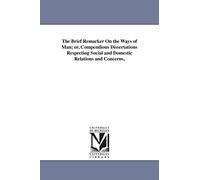 The brief remarker on the ways of man; or, Compendious dissertations respecting social and domestic relations and concerns,
