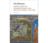 The Briennes: The Rise and Fall of a Champenois Dynasty in the Age of the Crusades, c. 950-1356