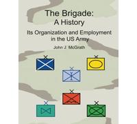 The Brigade: A History, Its Organization and Employment in the US Army