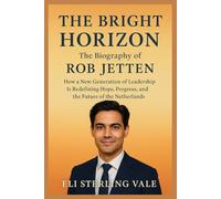 The Bright Horizon: The Biography of Rob Jetten: How a New Generation of Leadership Is Redefining Hope, Progress, and the Future of the Netherlands