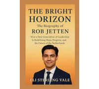 The Bright Horizon: The Biography of Rob Jetten: How a New Generation of Leadership Is Redefining Hope, Progress, and the Future of the Netherlands