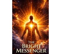 THE BRIGHT MESSENGER: A Philosophical Novel of Consciousness, Spiritual Evolution, and Cosmic Awakening