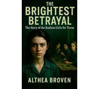 The Brightest Betrayal: The Story of the Radium Girls' For Teens