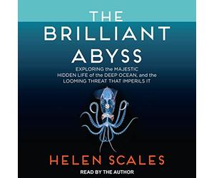 The Brilliant Abyss: Exploring the Majestic Hidden Life of the Deep Ocean, and the Looming Threat That Imperils It