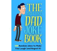 The Brilliant Dad Joke Book 500 Random Jokes to make you Laugh (and Regret it): Laugh, Cringe, and Repeat, the Ideal Christmas Gag Gift