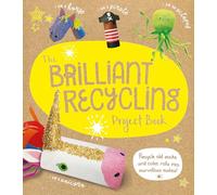 The Brilliant Recycling Project Book : Recycle old socks and toilet rolls into marvellous makes!