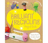 The Brilliant Recycling Project Book: Recycle old socks and toilet rolls into marvellous makes!