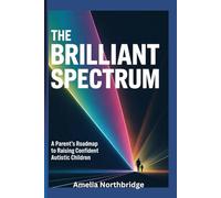 The Brilliant Spectrum: A Parent’s Roadmap to Raising Confident Autistic Children
