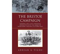 The Bristoe Campaign: General Lee’s Last Strategic Offensive with the Army of Northern Virginia October 1863