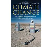 The Britannica Guide to Climate Change (Britannica Guides): An Unbiased Guide to the Key Issue of our Age