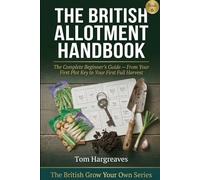 The British Allotment Handbook: The Complete Beginner's Guide to Taking On a Plot, Growing Through the Seasons, and Getting the Most from Your ... Day One (The British Grow Your Own Series)