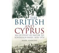 The British and Cyprus: An Outpost of Empire to Sovereign Bases, 1878-1974