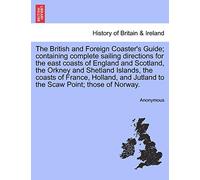 The British and Foreign Coaster's Guide; containing complete sailing directions for the east coasts of England and Scotland, the Orkney and Shetland ... Jutland to the Scaw Point; those of Norway.