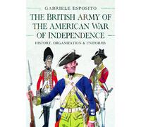 The British Army of the American War of Independence : History, Organization and Uniforms