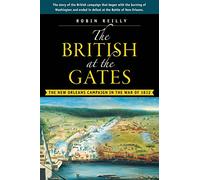 The British at the Gates: The New Orleans Campaign in the War of 1812