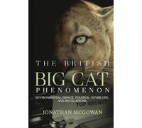 The British Big Cat Phenomenon: Environmental Impact, Politics, Cover Ups, and Revelations: Environmental Impact, Politics, Cover Ups, and Revelations