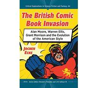 The British Comic Book Invasion: Alan Moore, Warren Ellis, Grant Morrison and the Evolution of the American Style: 64 (Critical Explorations in Science Fiction and Fantasy, 64)