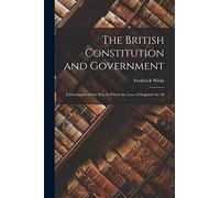The British Constitution and Government: A Description of the way in Which the Laws of England are M
