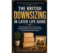 The British Downsizing in Later Life Guide: A Plain-English Guide to Moving Home, Decluttering, Money, Family Conversations and Planning Your Next Chapter (The British Later Life Planning Series)