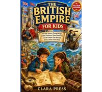 THE BRITISH EMPIRE FOR KIDS: An Epic Journey Through Kings, Castles, Explorers, Great Discoveries, and the Empire That Reached Every Corner of the ... Adventures and stories for Curious Kids)