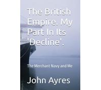 The British Empire. My Part In Its 'Decline'.: The Merchant Navy and Me