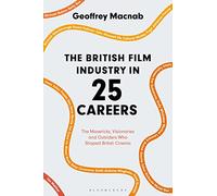 The British Film Industry in 25 Careers: The Mavericks, Visionaries and Outsiders Who Shaped British Cinema