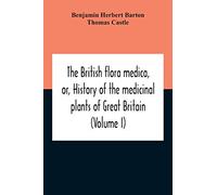 The British Flora Medica, Or, History Of The Medicinal Plants Of Great Britain (Volume I)