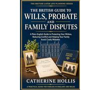 The British Guide to Wills, Probate and Family Disputes: A Plain-English Guide to Protecting Your Wishes, Reducing Conflict and Helping Your Family ... (The British Later Life Planning Series)